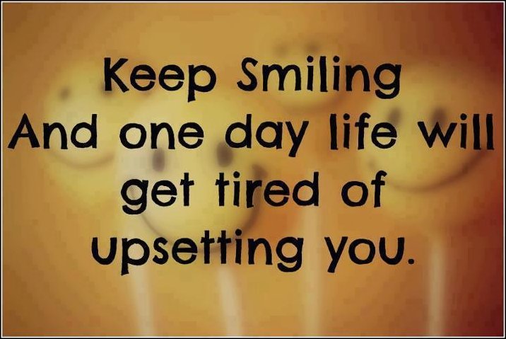 Keep Smiling And One Day Life Will Get Tired Of Upsetting You