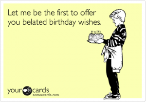 Let Me Be The First To Offer You Belated Wishes