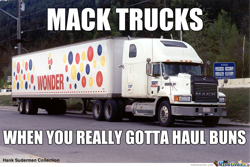 Mack Trucks When You Really Gotta Haul Buns Funny Meme