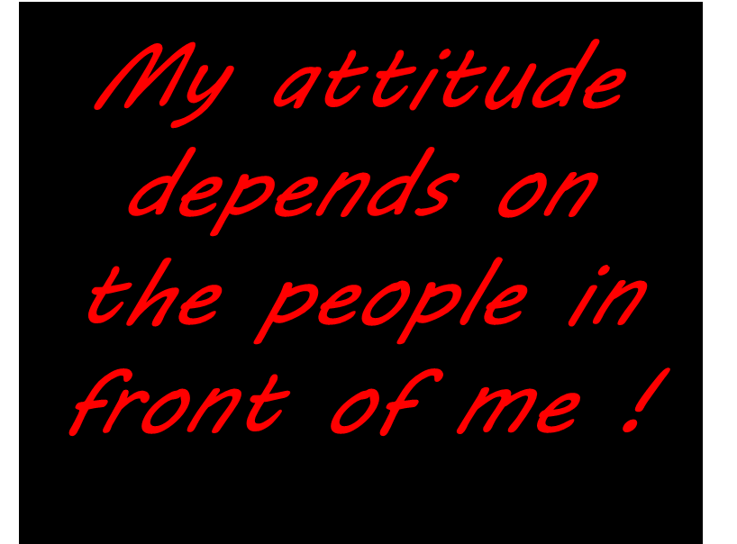 My Attitude Depends On The People In Front Of Me
