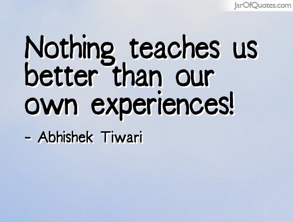 Nothing teaches us better than our own experiences 2