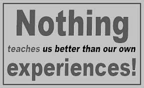 Nothing teaches us better than our own experiences