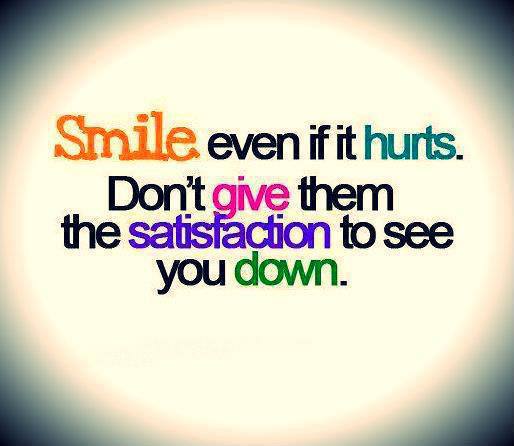 Smile Even If It Hurts Don't Give Them The Satisfaction To See You Down