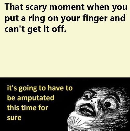That Scary Moment When You Put A Ring On Your Finger And Can't Get It Off Funny Meme