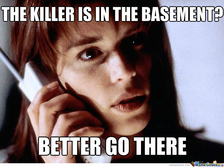The Killer Is In The Basement Better Go There Funny Scary Meme