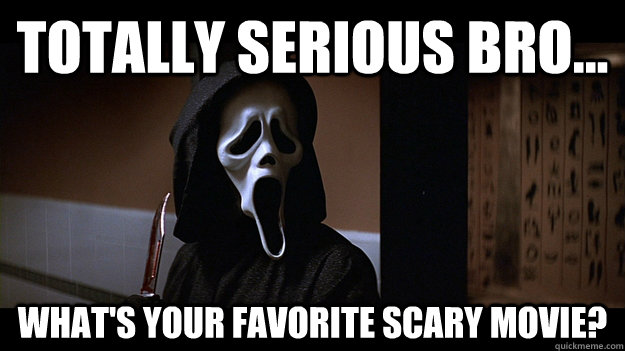 Totally Serious Bro What's Your Favorite Scary Movie Funny Meme