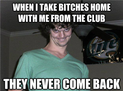 When I Take Bitches Home With Me From The Club They Never Come Back Funny Scary Meme