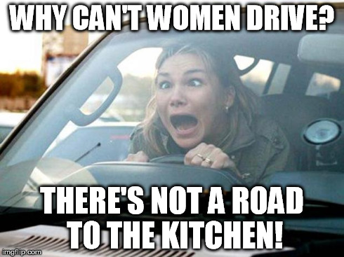 Why Can't Woman Drive There's Not A Road To The Kitchen Funny Meme
