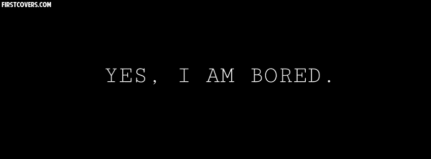Yes I Am Bored Facebook Cover Picture