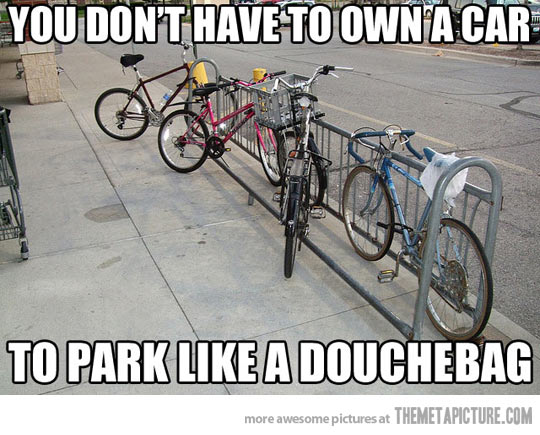 You Don’t Have To Own A Car To Park Like A Douchebag Funny Bicycle Meme