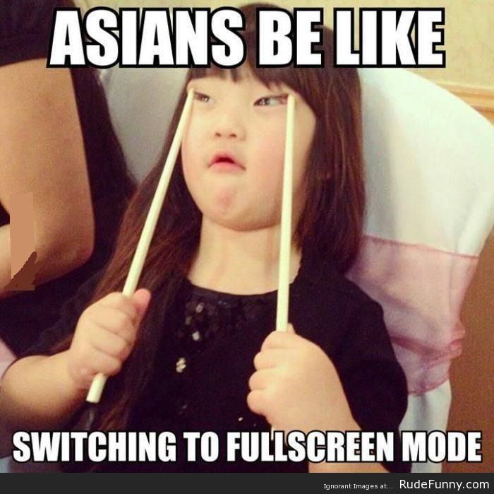 Asians Be Like Switching To Fullscreen Mode Funny Mean Meme