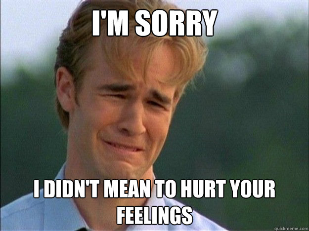 I Am Sorry I Didn't mean To Hurt Your Feelings Funny Meme