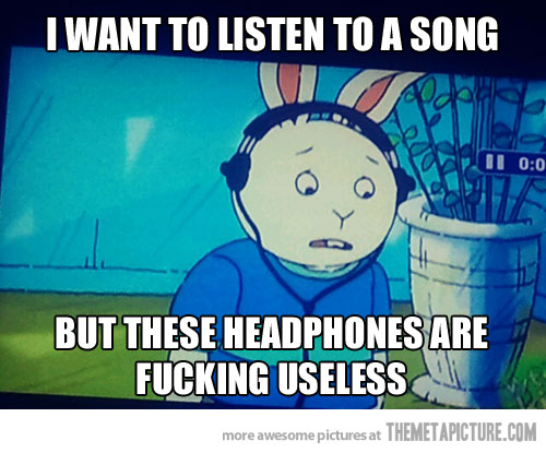 I Want to Listen To A Song But These Headphones Are Fucking Useless Funny Ear Meme
