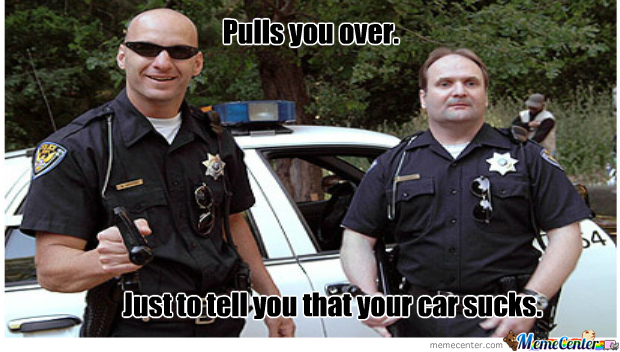 Just To Tell You That Your Car Sucks Funny Cops Caption