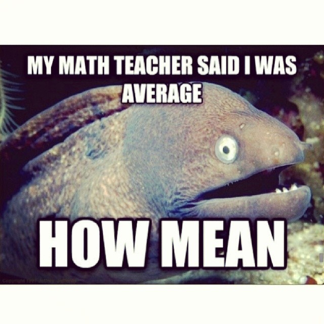 My Math Teacher Said I Was Average How Mean Funny Meme