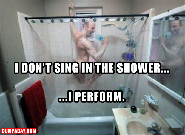 I Don't Sing In The Shower I Perform Funny Image