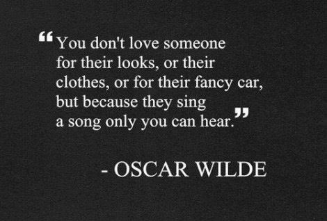 You don't love someone for their looks, or their clothes, or for their fancy car, but because they sing a song only you can hear (3)