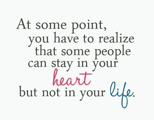 At some point you have to realize that some people can stay in your heart but not in your life (10)