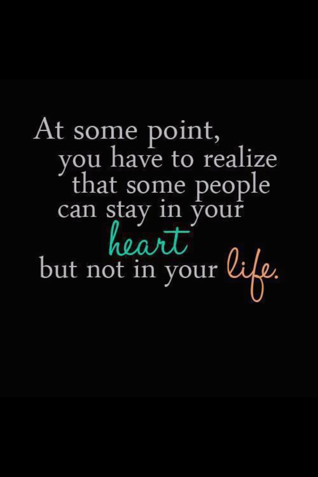 At some point you have to realize that some people can stay in your heart but not in your life (12)