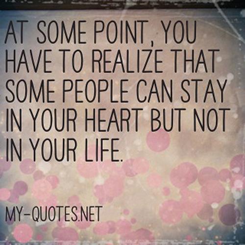 At some point you have to realize that some people can stay in your heart but not in your life (5)