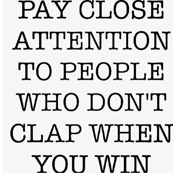 Behavior speaks... Pay attention to those who don't clap when you win.