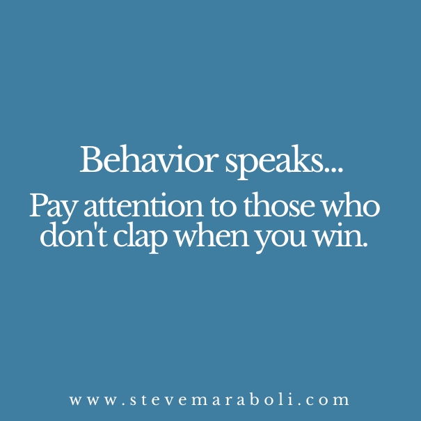 Behavior speaks... Pay attention to those who don't clap when you win.