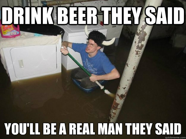 Drink Beer They Said You Will Be A Real Man They Said Funny Meme