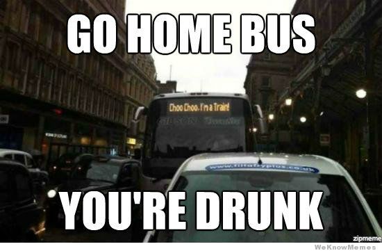 Go Home Bus You Are Drunk Funny Meme