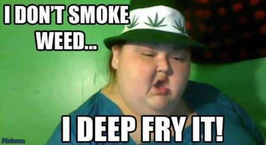 I Don;t Smoke Weed I Deep Fry It Funny Fat Kid Meme