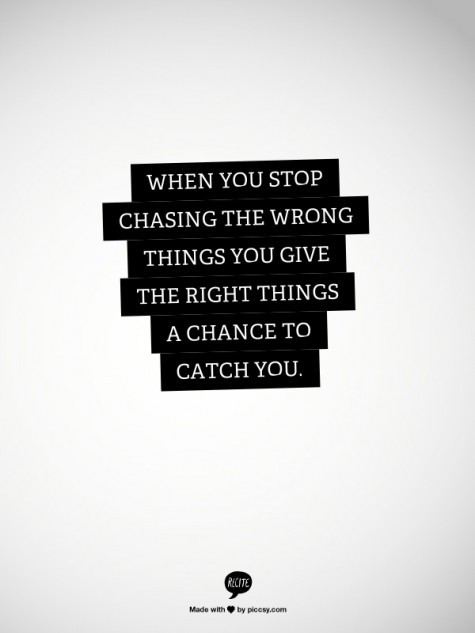 When you stop chasing the wrong things… you give the right things a chance to catch you