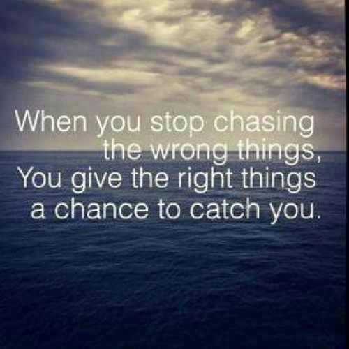 When you stop chasing the wrong things... you give the right things a chance to catch you (11)