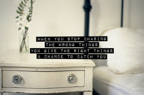When you stop chasing the wrong things... you give the right things a chance to catch you (12)