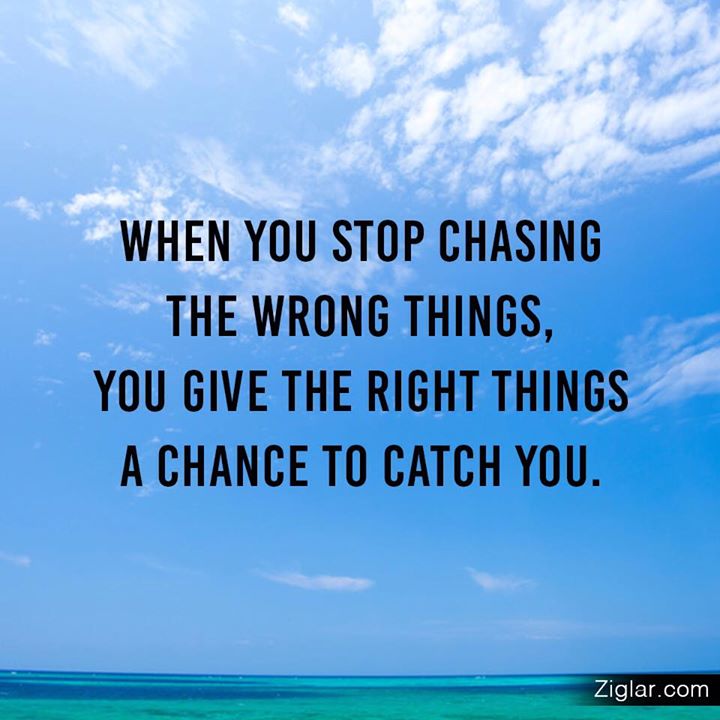 When you stop chasing the wrong things... you give the right things a chance to catch you (13)