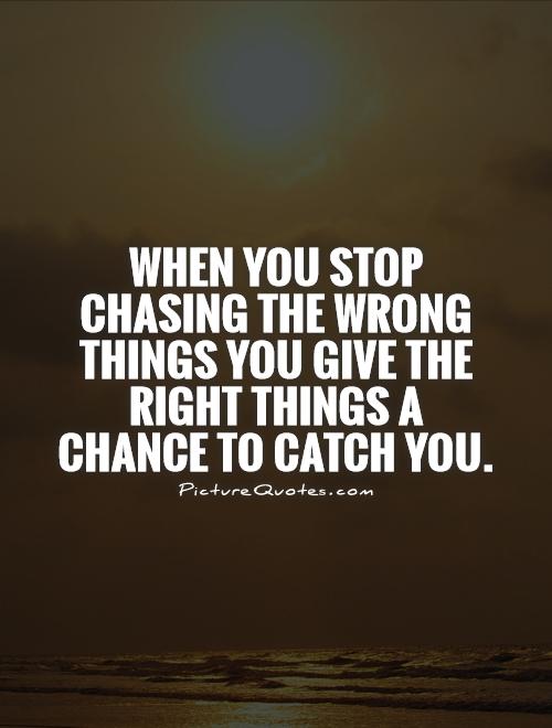 When you stop chasing the wrong things... you give the right things a chance to catch you (15)