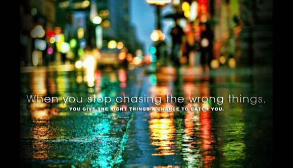 When you stop chasing the wrong things... you give the right things a chance to catch you (2)