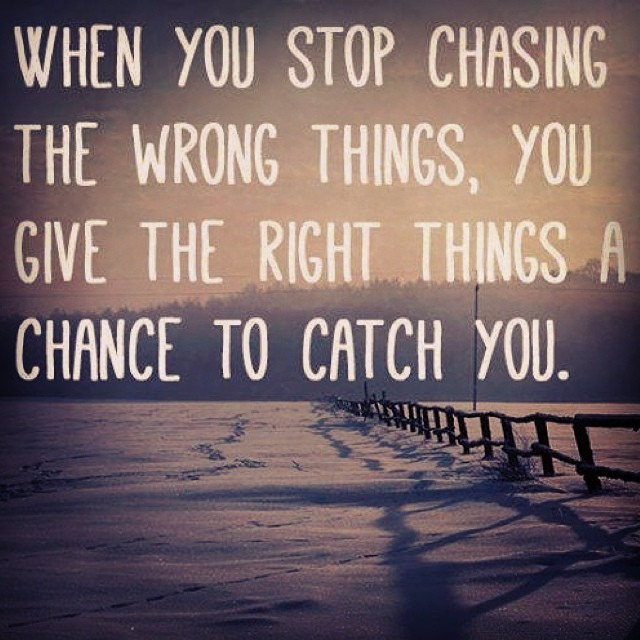 When you stop chasing the wrong things... you give the right things a chance to catch you (5)
