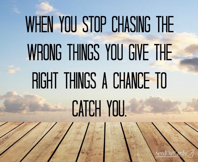 When you stop chasing the wrong things... you give the right things a chance to catch you (6)