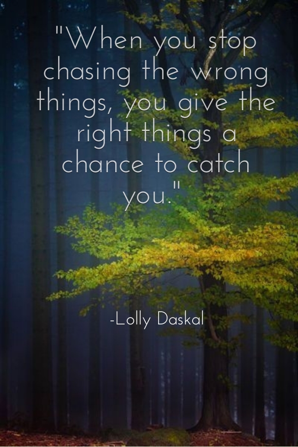 When you stop chasing the wrong things... you give the right things a chance to catch you (9)