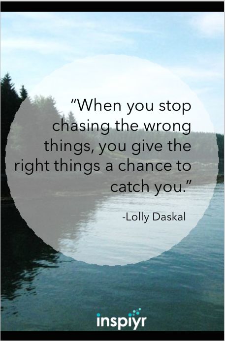 When you stop chasing the wrong things... you give the right things a chance to catch you