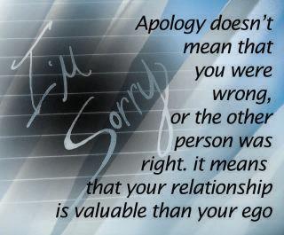 Apologizing doesn't always mean you are wrong and the other person is right. It just means you value your relationship more than your ego (1)