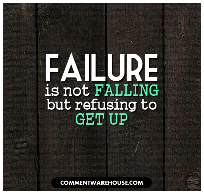 Failure is not falling down but refusing to get up. 2