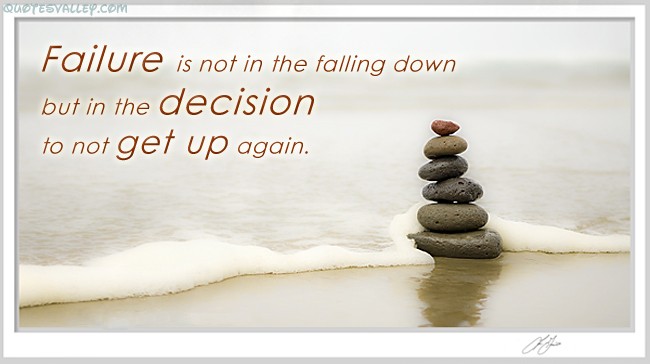 Failure is not falling down but refusing to get up. 3