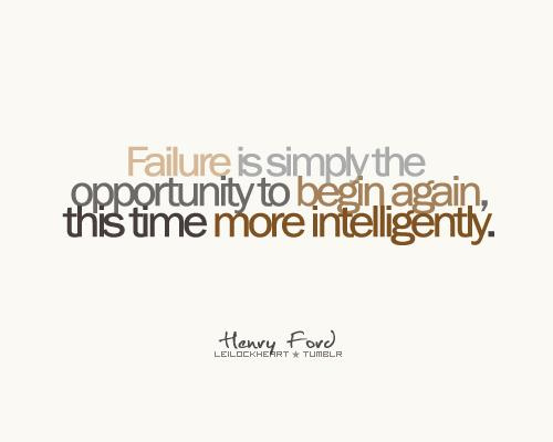 Failure is simply the opportunity to begin again this time more intelligently.