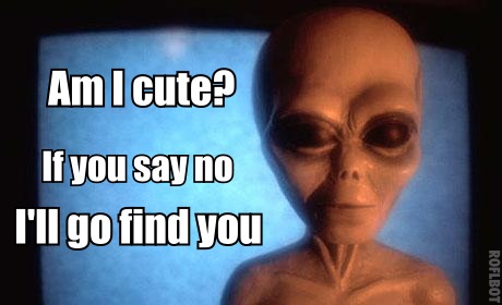 If You Say No I Will Go Find You Funny Alien Meme
