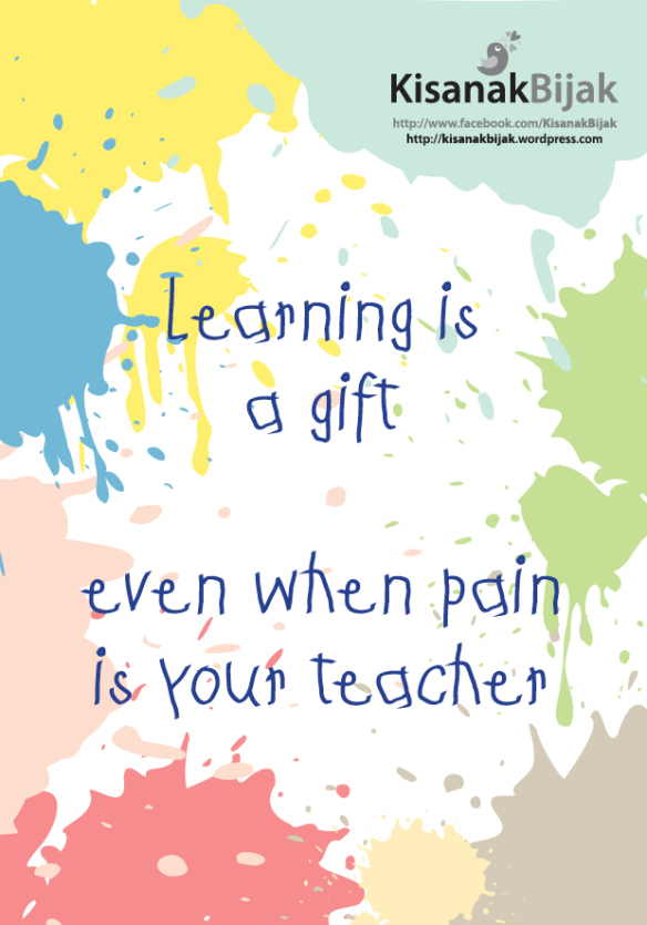 Learning is a gift even when pain is your teacher.
