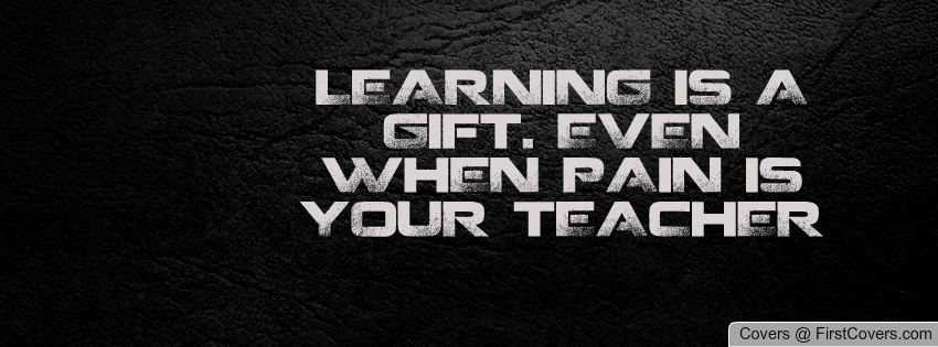 Learning is a gift even when pain is your teacher (5)