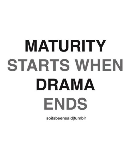 Maturity starts when the drama ends.