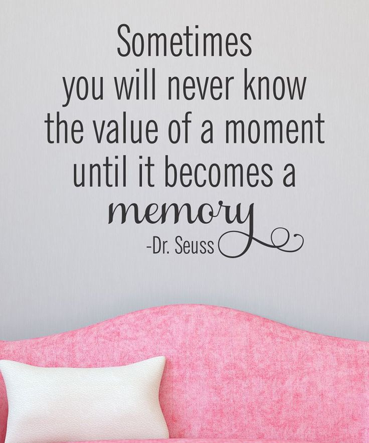 Sometimes you will never know the value of a moment until it becomes a memory.  (16)