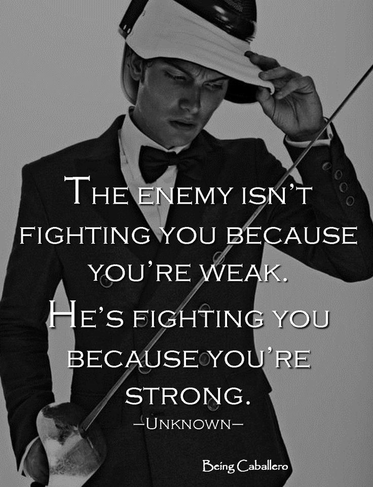 The enemy is not fighting you because you're weak He's fighting you because you're strong