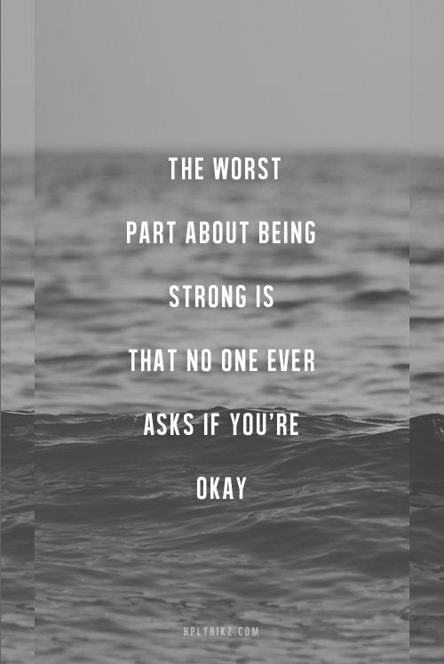 The worst part about being strong is that no one ever asks if you’re okay….